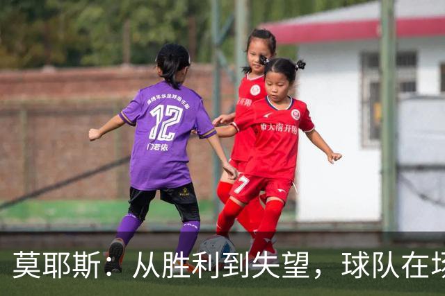 莫耶斯：从胜利到失望，球队在场上像戴了反向的墨镜